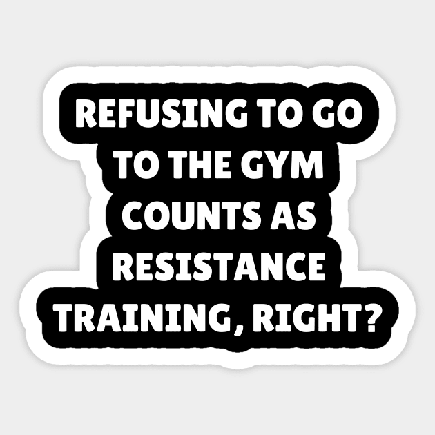 Refusing to go to the gym counts as resistance training, right Sticker by Word and Saying